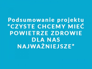 Podsumowanie projektu "Czyste chcemy mieć powietrze- zdrowie dla nas najważniejsze "